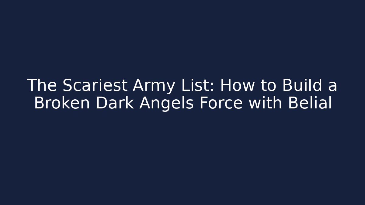 The Scariest Army List: How to Build a Broken Dark Angels Force with Belial