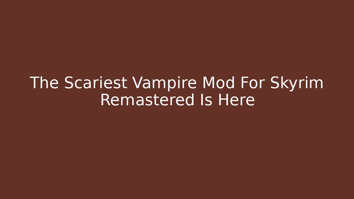 The Scariest Vampire Mod For Skyrim Remastered Is Here
