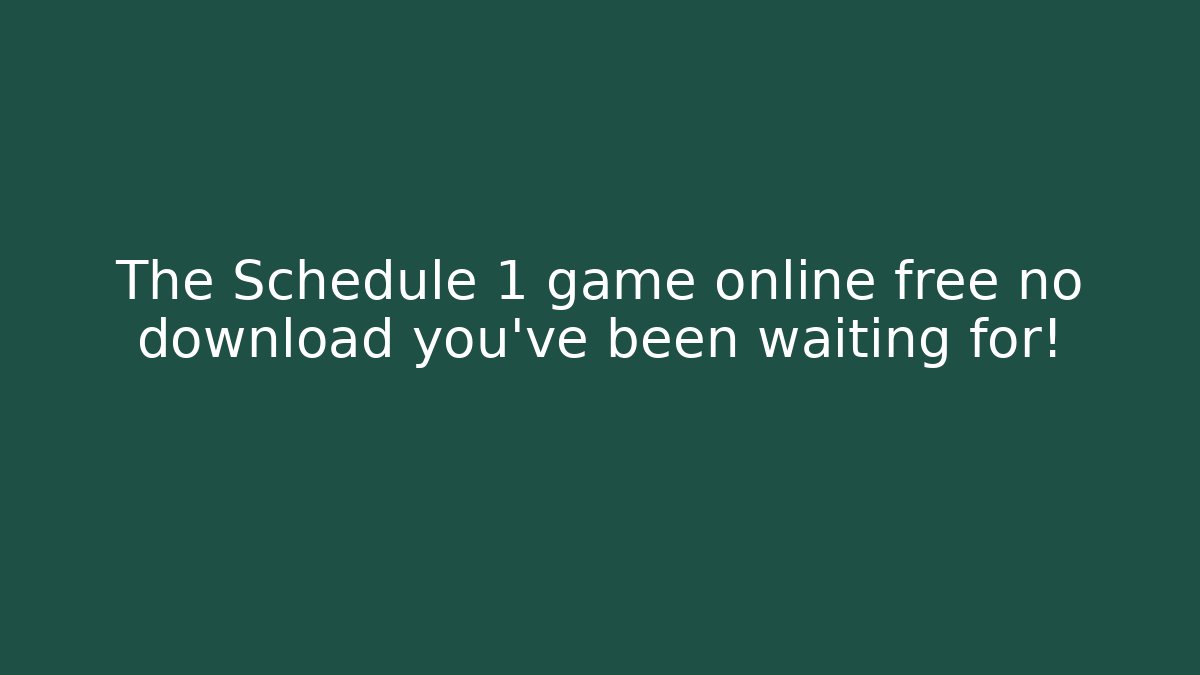 The Schedule 1 game online free no download you’ve been waiting for!