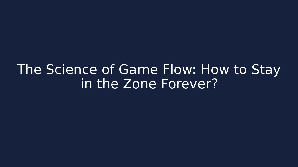 The Science of Game Flow: How to Stay in the Zone Forever?