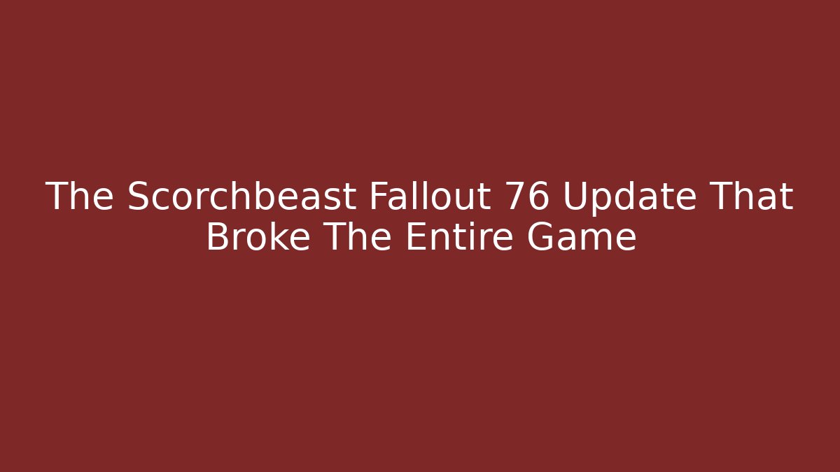The Scorchbeast Fallout 76 Update That Broke The Entire Game