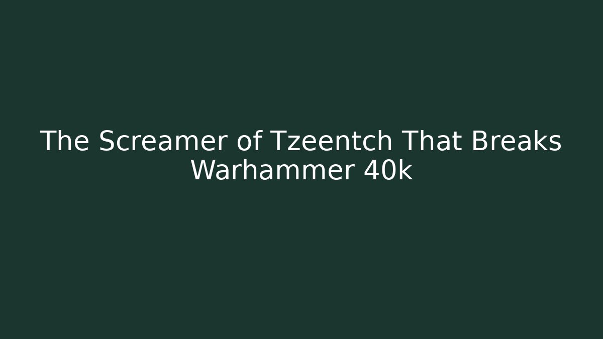 The Screamer of Tzeentch That Breaks Warhammer 40k - Boomer Naturals