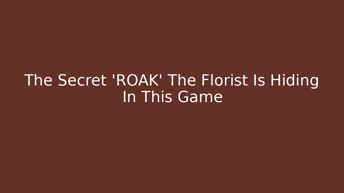 The Secret 'ROAK' The Florist Is Hiding In This Game