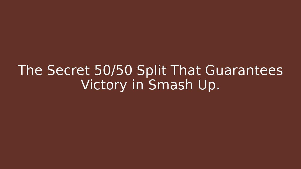 The Secret 50/50 Split That Guarantees Victory in Smash Up.