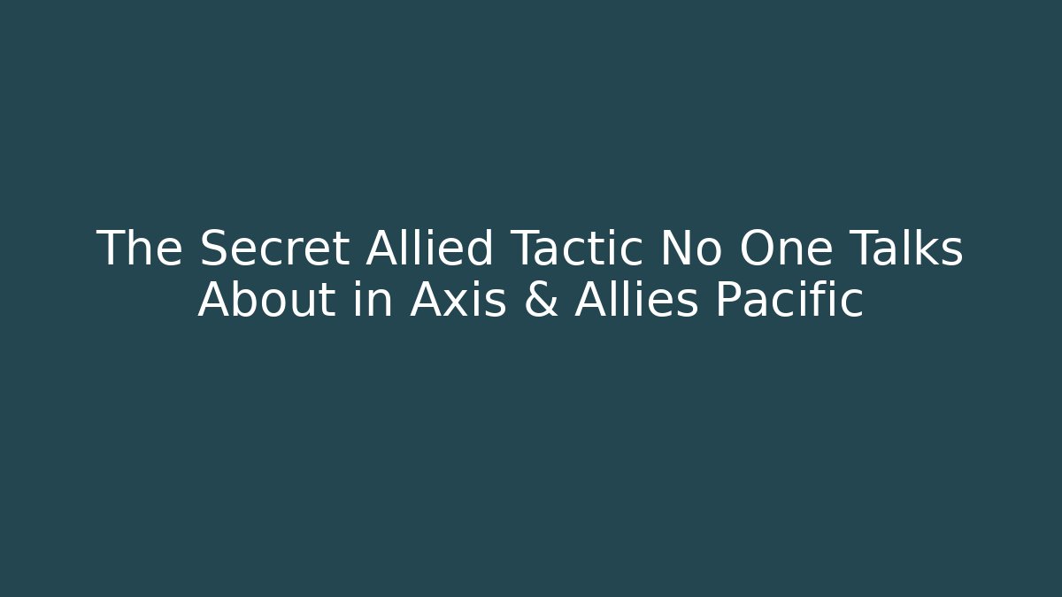 The Secret Allied Tactic No One Talks About in Axis & Allies Pacific