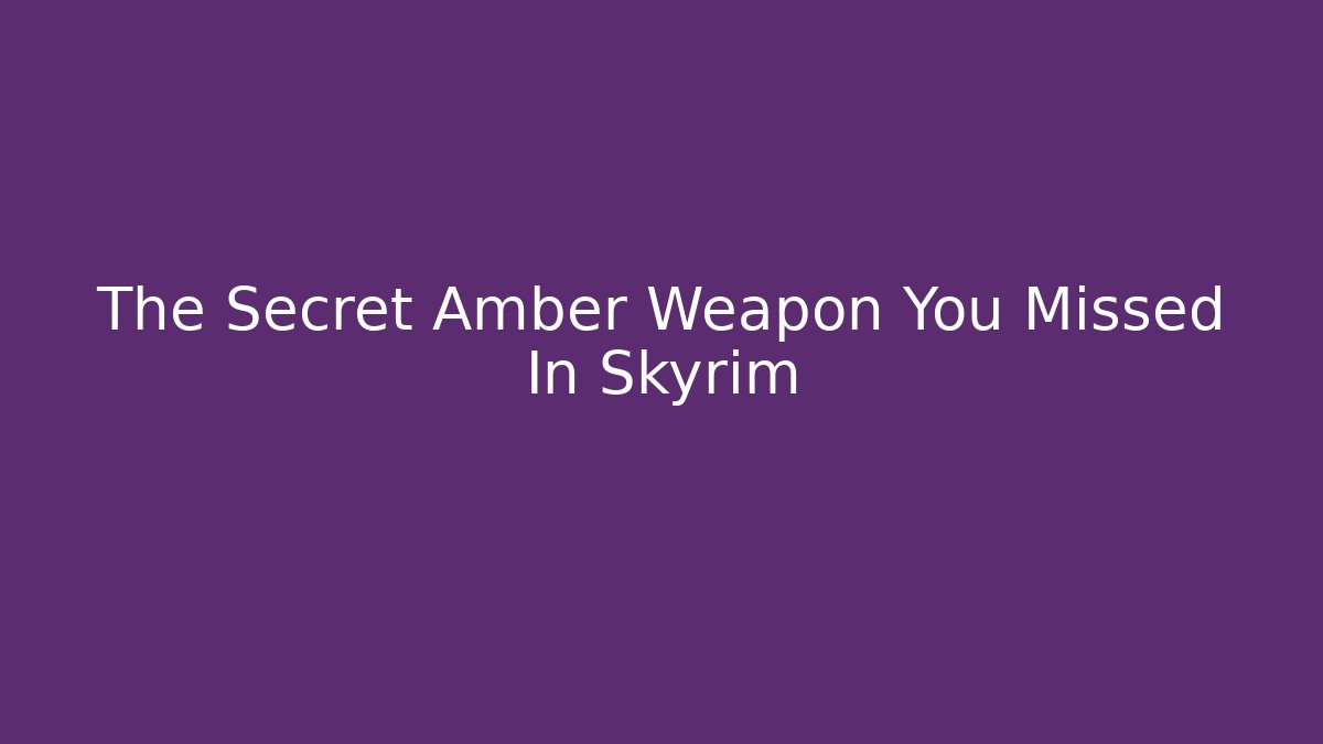 The Secret Amber Weapon You Missed In Skyrim