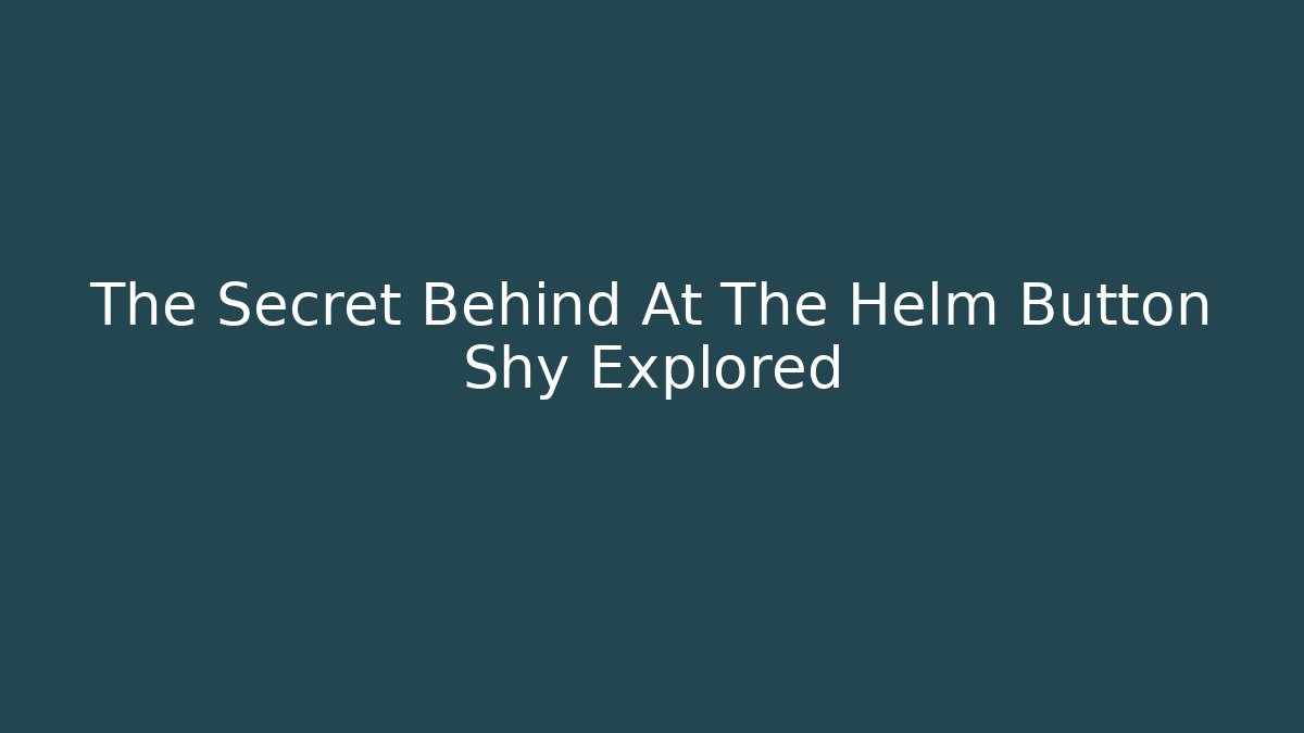 The Secret Behind At The Helm Button Shy Explored