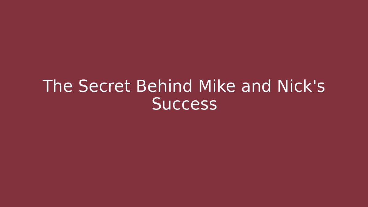 The Secret Behind Mike and Nick's Success