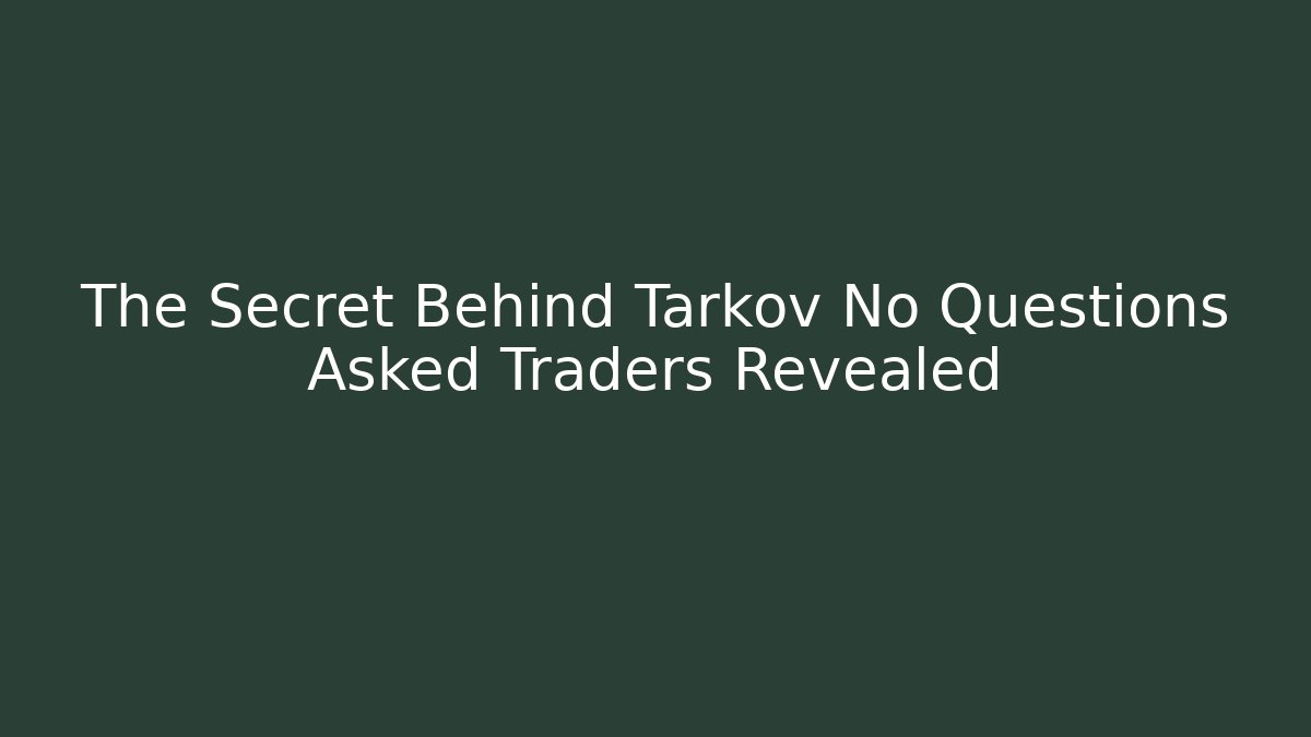 The Secret Behind Tarkov No Questions Asked Traders Revealed