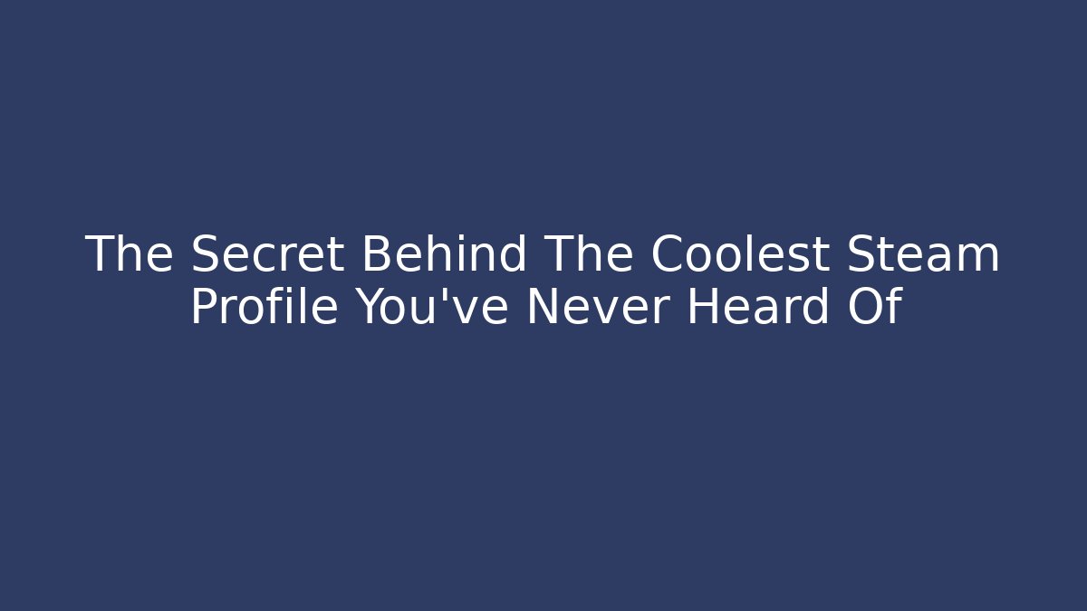 The Secret Behind The Coolest Steam Profile You've Never Heard Of
