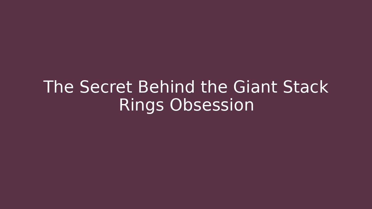 The Secret Behind the Giant Stack Rings Obsession