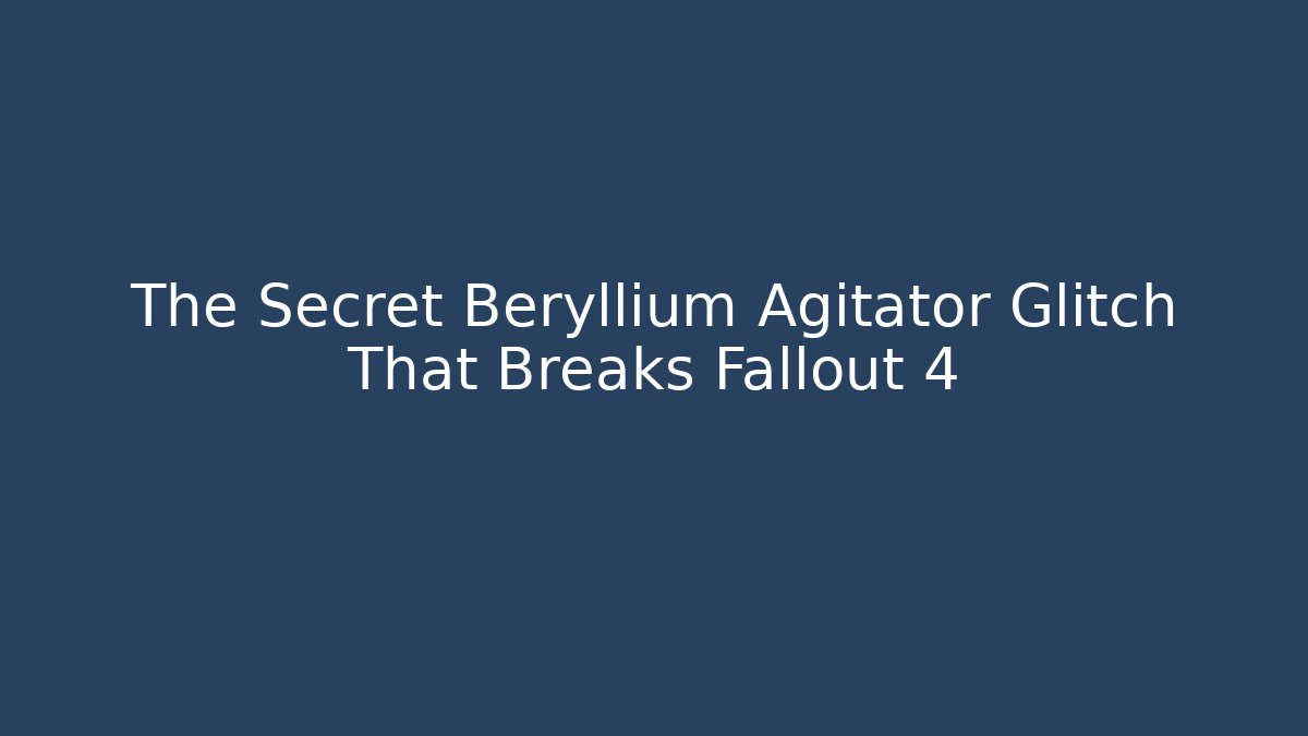 The Secret Beryllium Agitator Glitch That Breaks Fallout 4