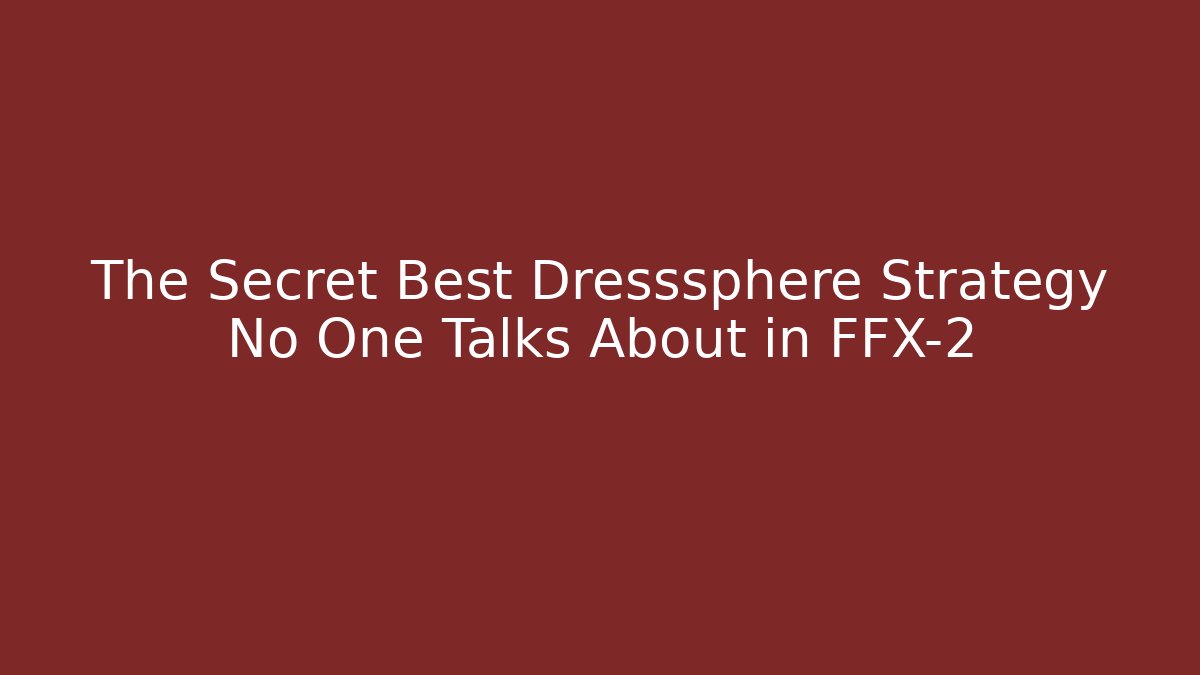The Secret Best Dresssphere Strategy No One Talks About in FFX-2