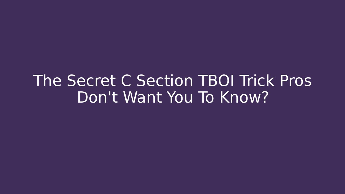 The Secret C Section TBOI Trick Pros Don't Want You To Know?
