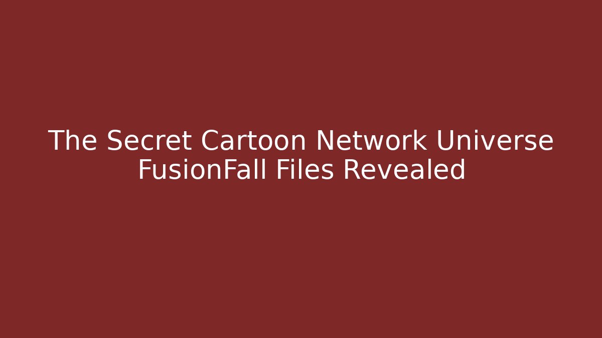 The Secret Cartoon Network Universe FusionFall Files Revealed