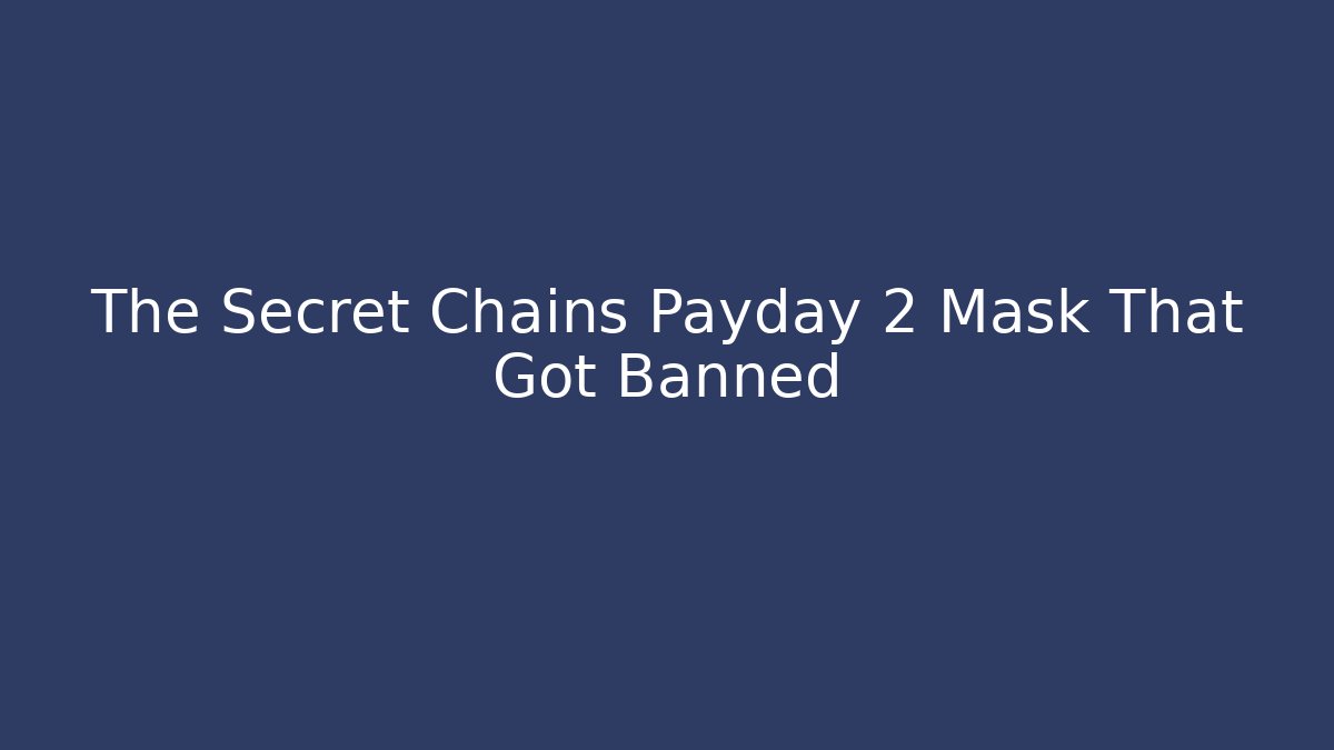The Secret Chains Payday 2 Mask That Got Banned