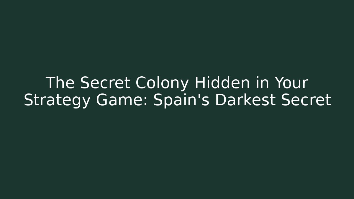 The Secret Colony Hidden in Your Strategy Game: Spain's Darkest Secret