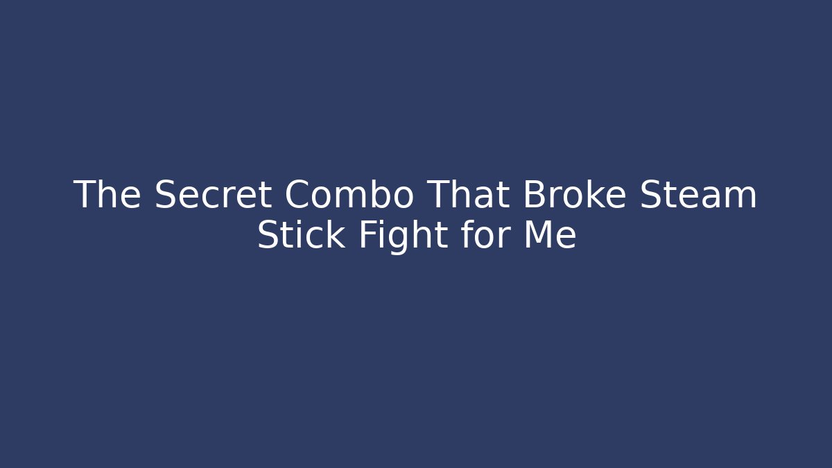 The Secret Combo That Broke Steam Stick Fight for Me