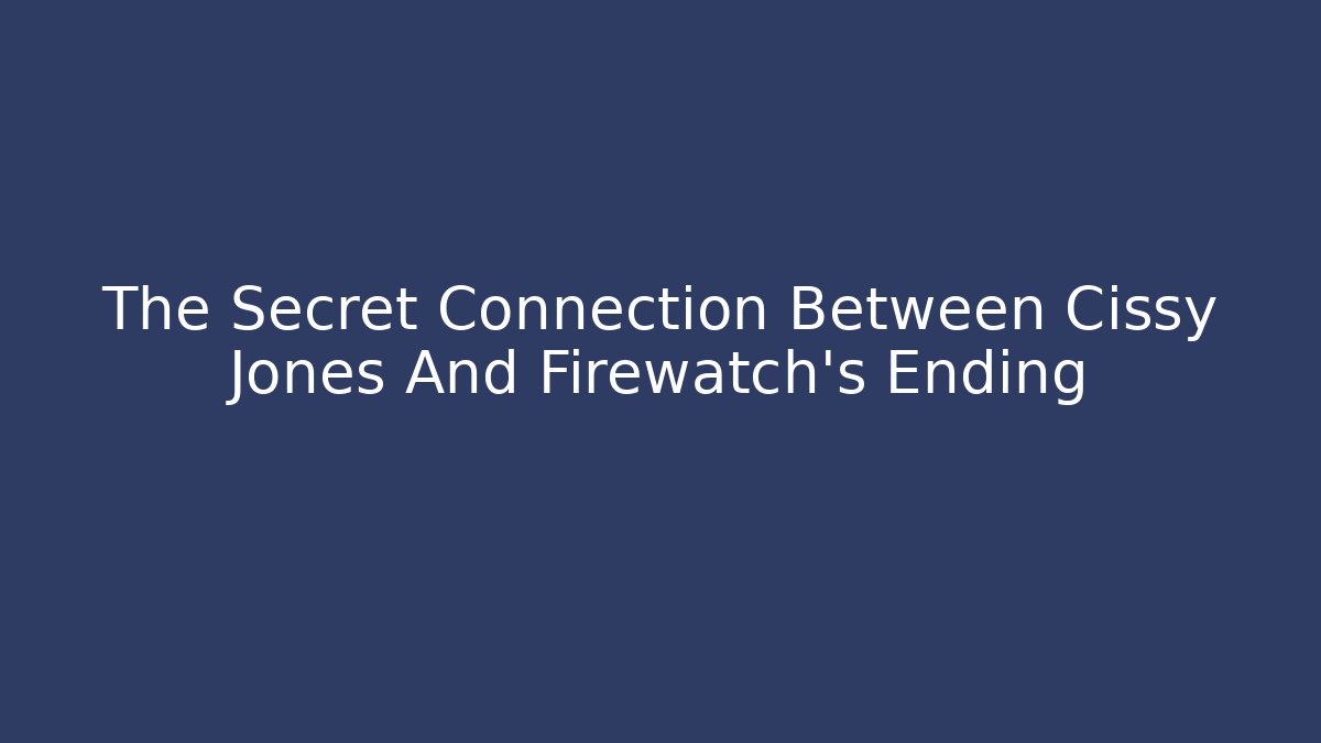 The Secret Connection Between Cissy Jones And Firewatch's Ending