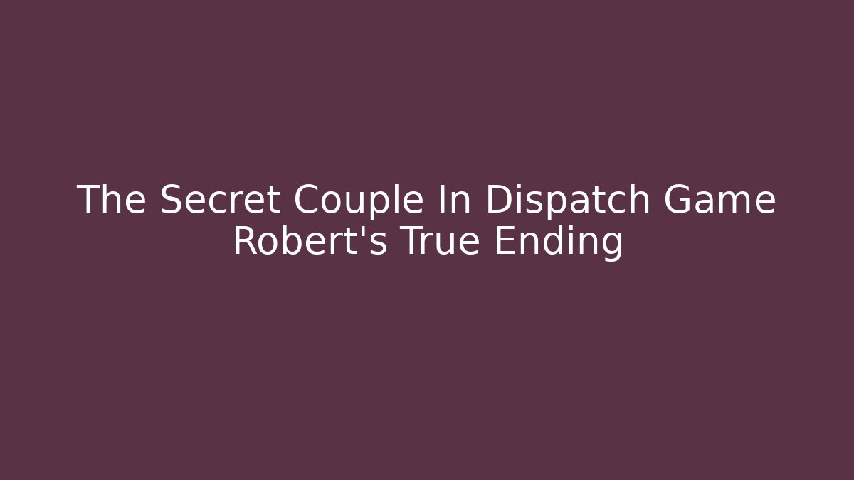 The Secret Couple In Dispatch Game Robert's True Ending