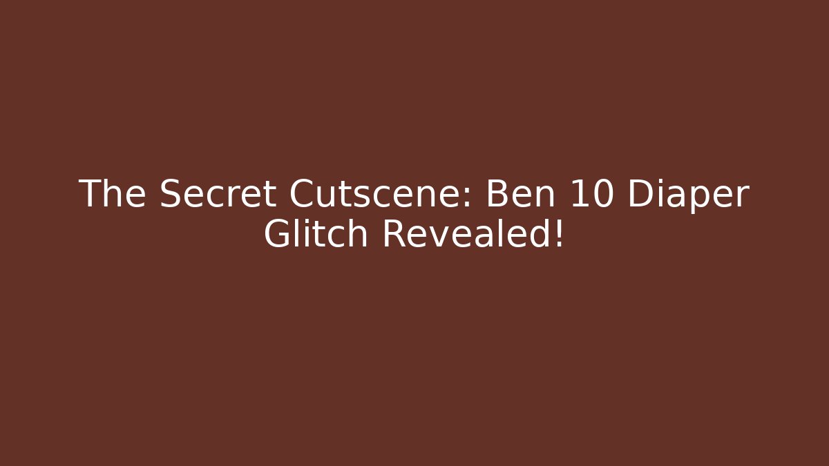 The Secret Cutscene: Ben 10 Diaper Glitch Revealed!
