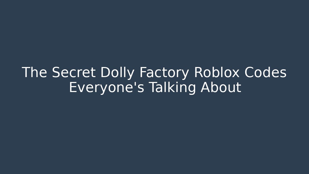 The Secret Dolly Factory Roblox Codes Everyone’s Talking About