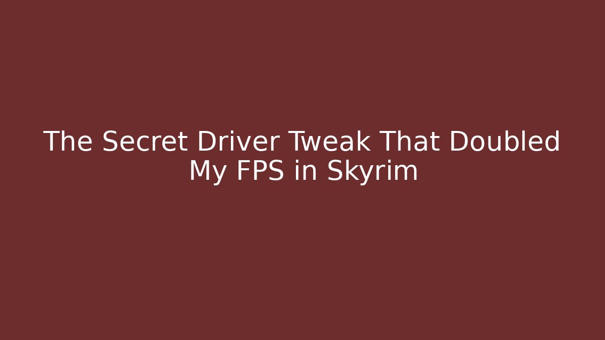 The Secret Driver Tweak That Doubled My FPS in Skyrim