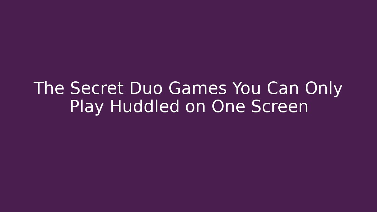 The Secret Duo Games You Can Only Play Huddled on One Screen