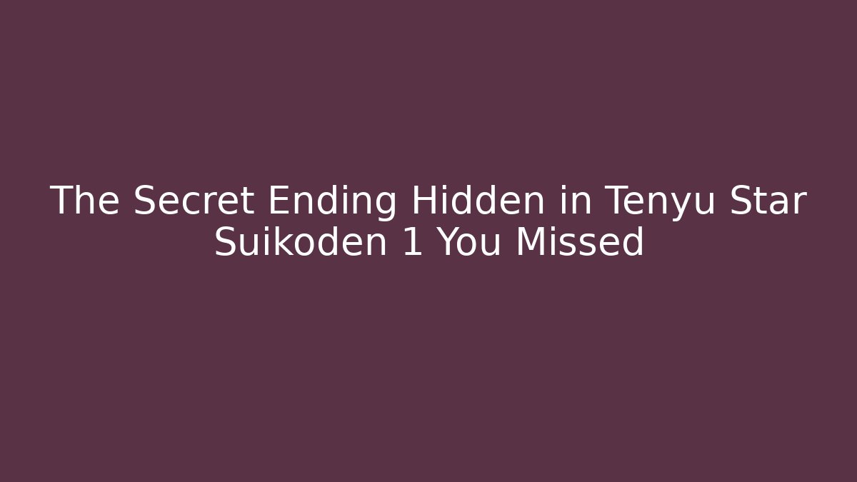 The Secret Ending Hidden in Tenyu Star Suikoden 1 You Missed
