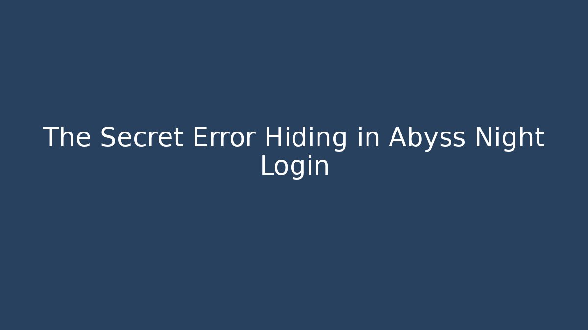 The Secret Error Hiding in Abyss Night Login