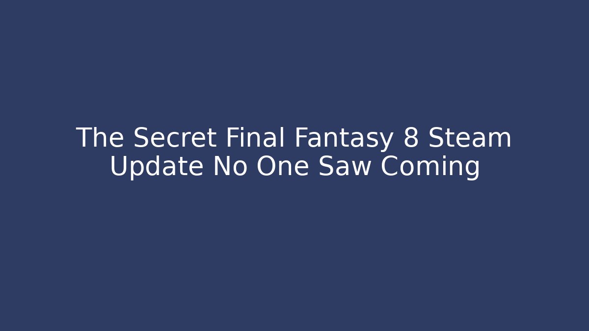 The Secret Final Fantasy 8 Steam Update No One Saw Coming