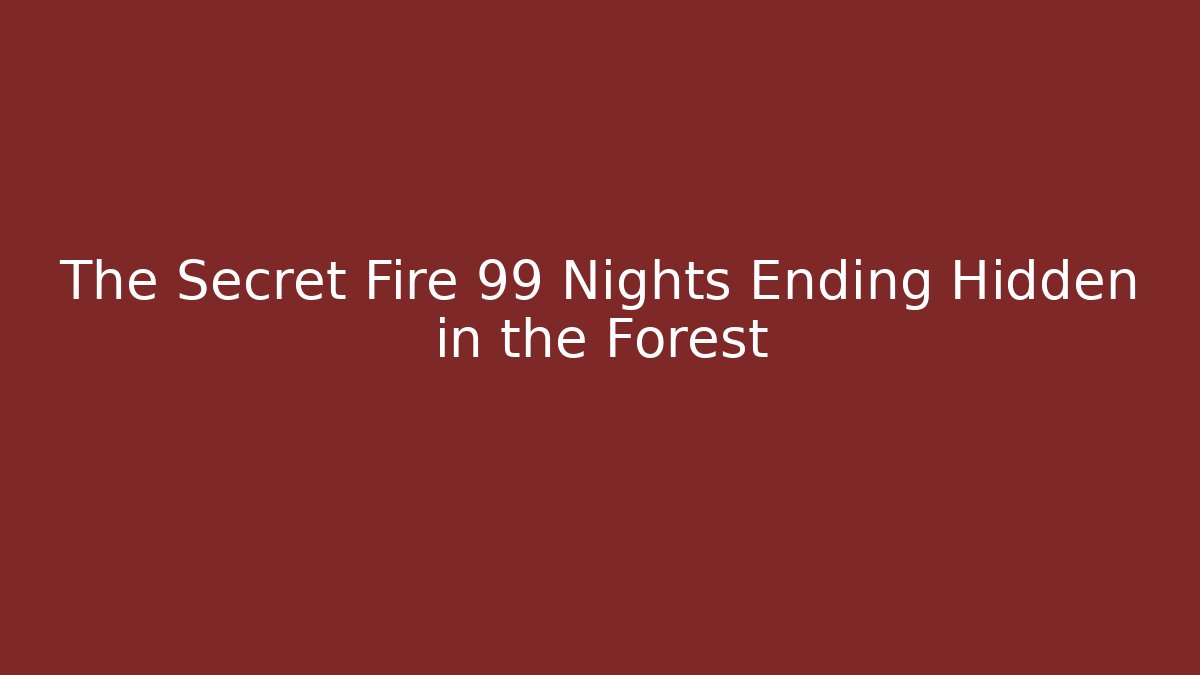 The Secret Fire 99 Nights Ending Hidden in the Forest