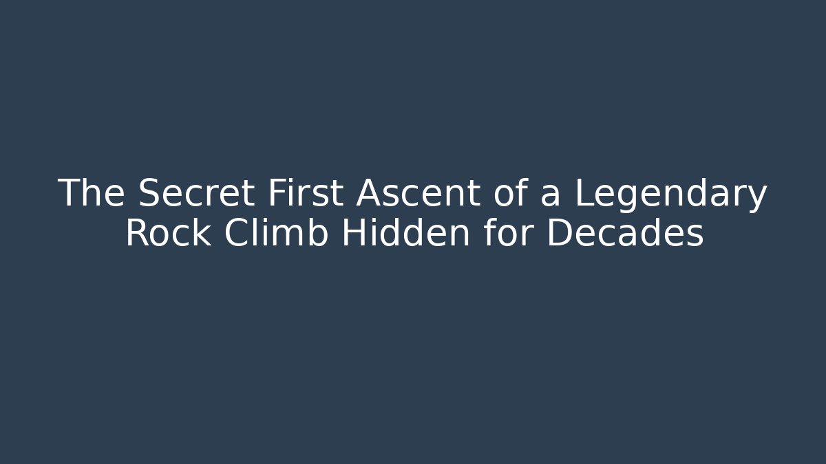 The Secret First Ascent of a Legendary Rock Climb Hidden for Decades