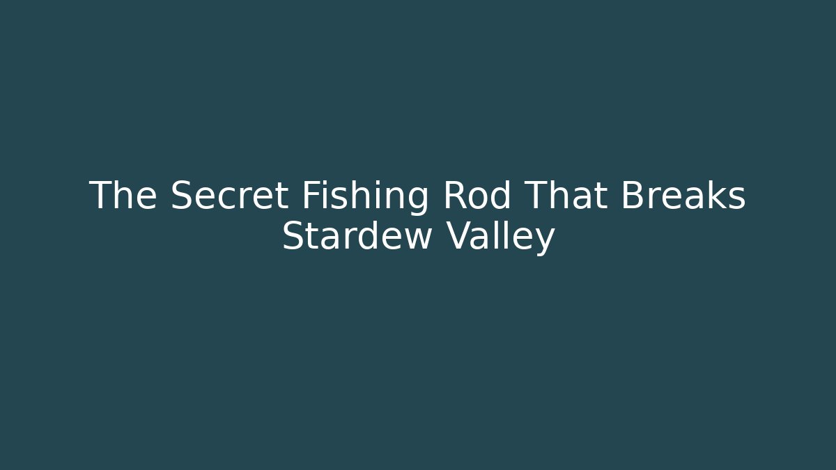 The Secret Fishing Rod That Breaks Stardew Valley