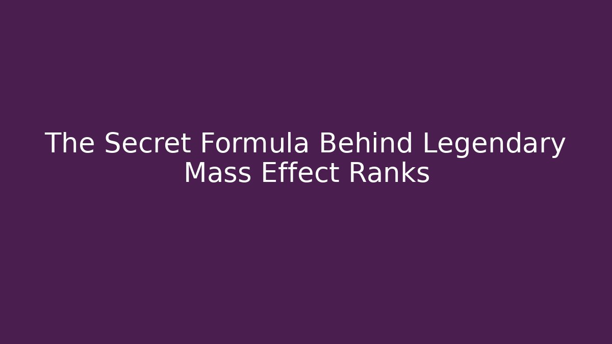 The Secret Formula Behind Legendary Mass Effect Ranks