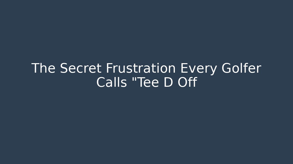 The Secret Frustration Every Golfer Calls "Tee D Off