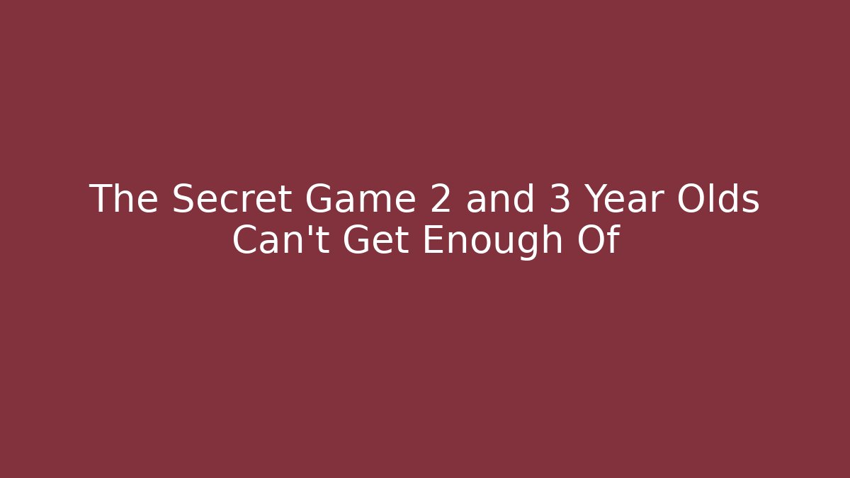 The Secret Game 2 and 3 Year Olds Can't Get Enough Of