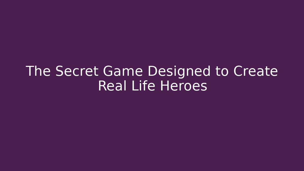 The Secret Game Designed to Create Real Life Heroes