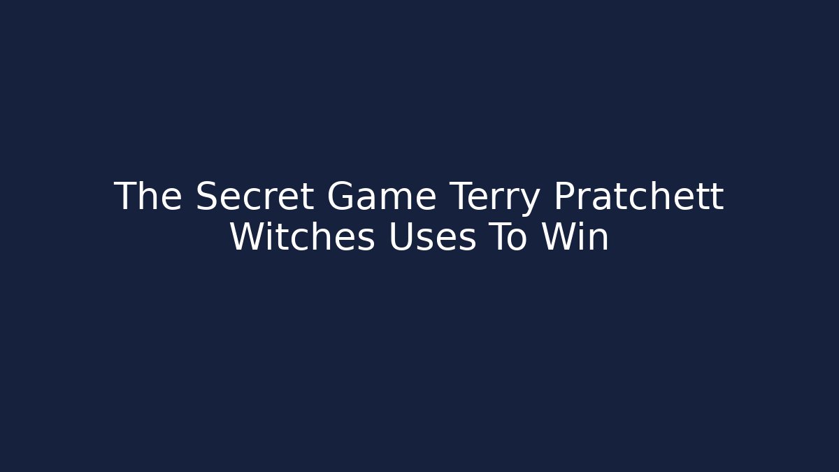 The Secret Game Terry Pratchett Witches Uses To Win