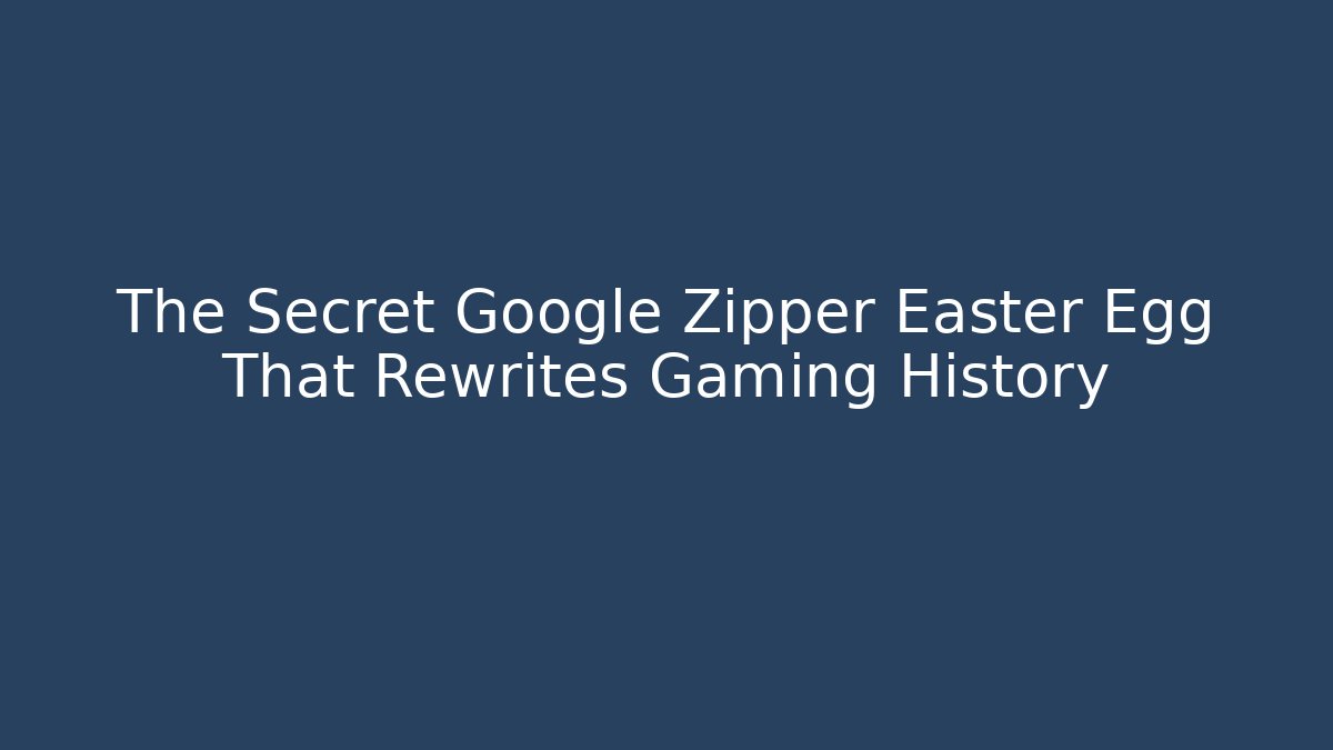 The Secret Google Zipper Easter Egg That Rewrites Gaming History