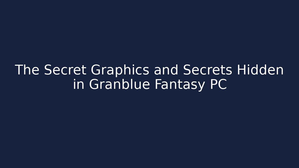 The Secret Graphics and Secrets Hidden in Granblue Fantasy PC