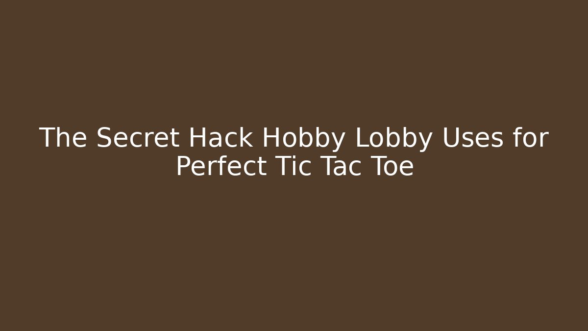 The Secret Hack Hobby Lobby Uses for Perfect Tic Tac Toe