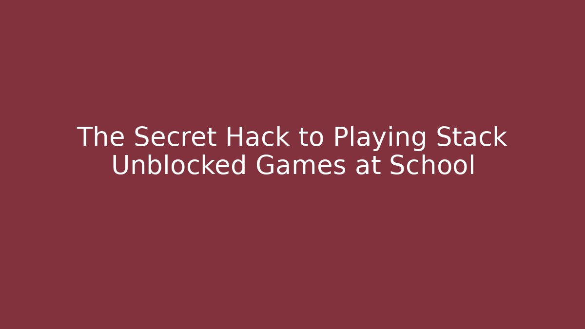 The Secret Hack to Playing Stack Unblocked Games at School