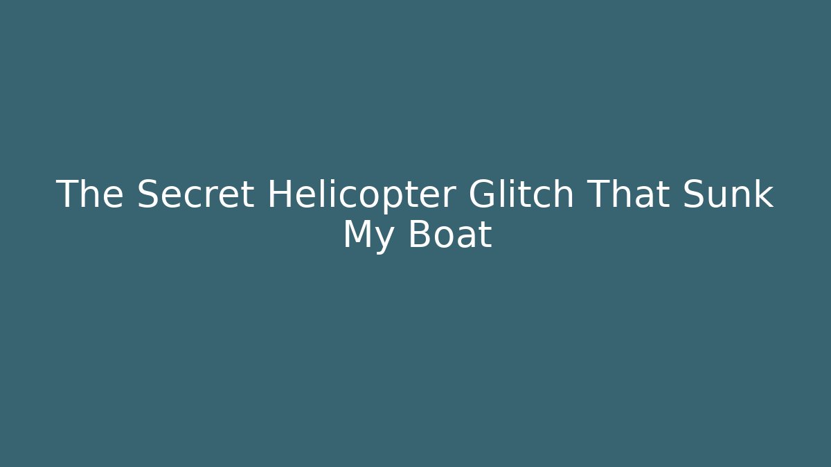 The Secret Helicopter Glitch That Sunk My Boat