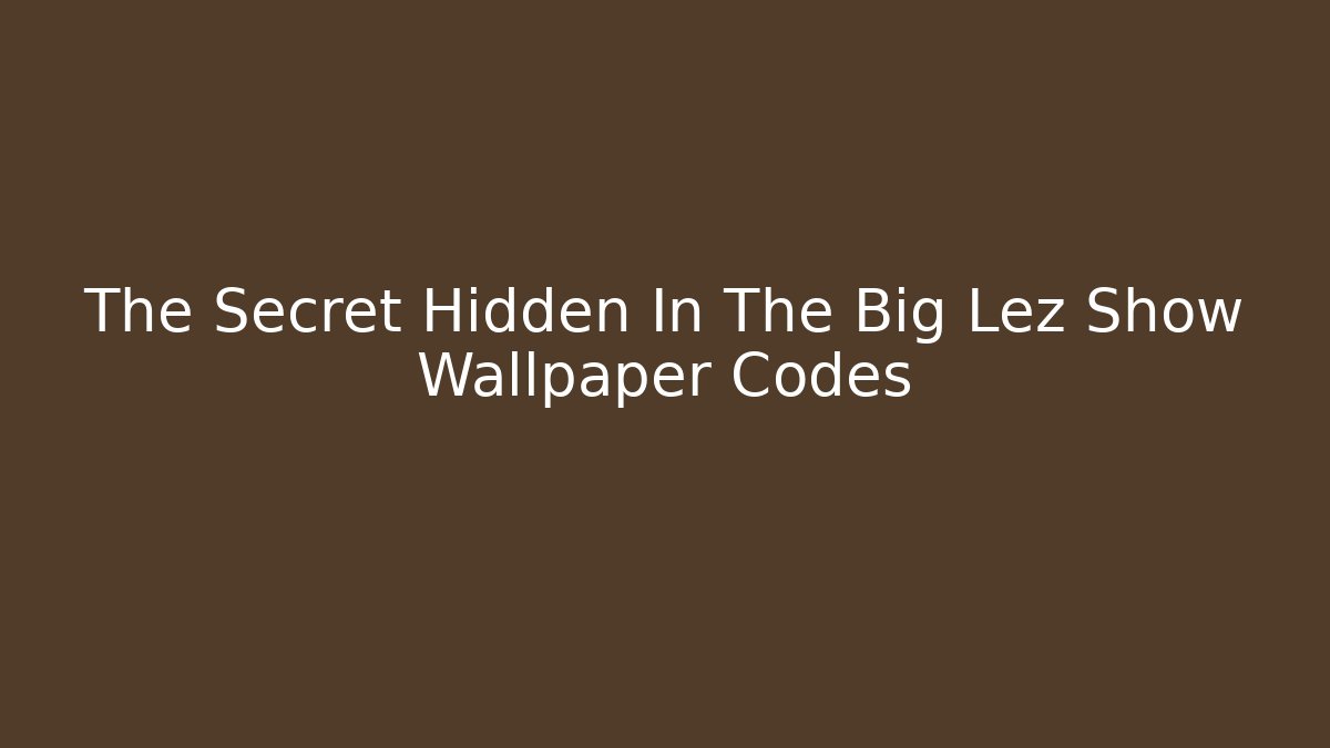 The Secret Hidden In The Big Lez Show Wallpaper Codes
