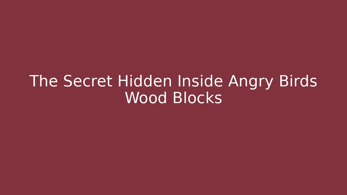 The Secret Hidden Inside Angry Birds Wood Blocks