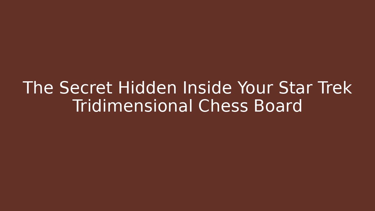 The Secret Hidden Inside Your Star Trek Tridimensional Chess Board