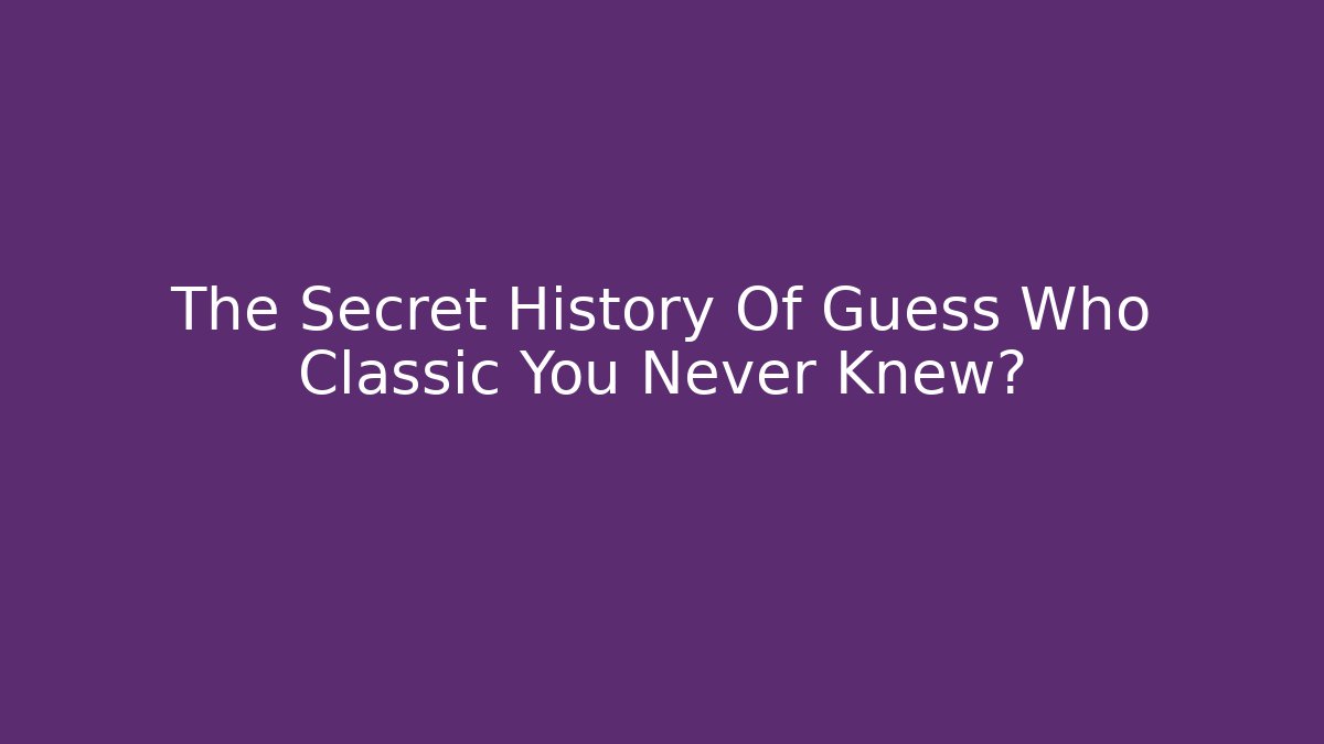 The Secret History Of Guess Who Classic You Never Knew?