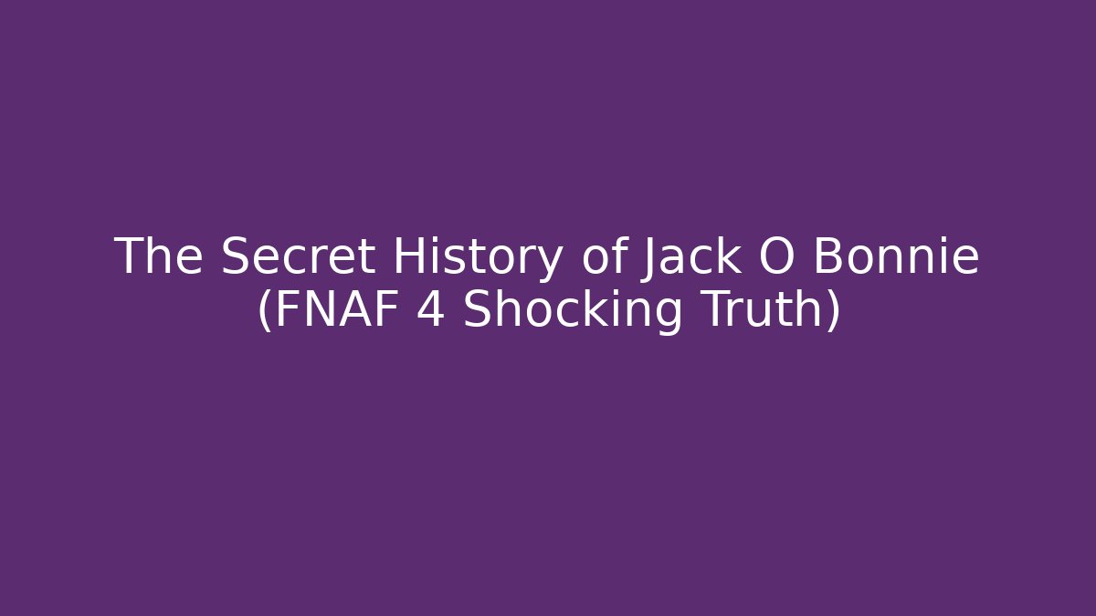 The Secret History of Jack O Bonnie (FNAF 4 Shocking Truth) - Boomer Naturals