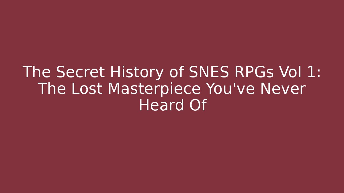 The Secret History of SNES RPGs Vol 1: The Lost Masterpiece You’ve Never Heard Of - Boomer Naturals